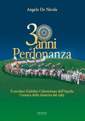 30 anni di Perdonanza. Il secolare giubileo celestiniano dell‘Aquila. Cronaca della rinascita dal 1983 Saldi