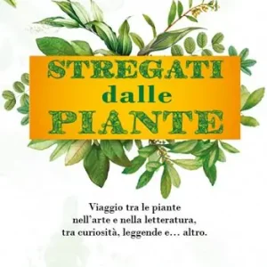 Stregati dalle piante. Viaggio tra le piante nell‘arte e nella letteratura, tra curiosità, leggende e... altro. Offerta Lampo