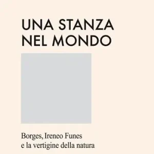 Soddisfatti O Rimborsati Una stanza nel mondo. Borges, Ireneo Funes e la vertigine della natura. Ediz. speciale
