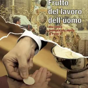 Frutto del lavoro dell‘uomo. Una critica teologica alla messa di Paolo VI Prezzo Scontato