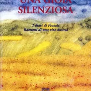 Subito Disponibile Una gioia silenziosa. I diari di Pratale. Racconti di una vita diversa