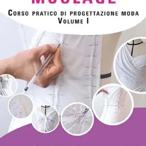 La tecnica del moulage. Corso pratico di progettazione moda. Ediz. illustrata. Vol. 1 Abiti, colli, drappeggi, nodi, volumi, maniche Direttamente Dal Produttore