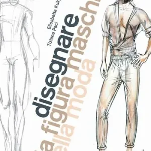 Ultima Occasione Disegnare la figura maschile nella moda. Corso di grafica professionale per stilisti e fashion designer. Ediz. illustrata