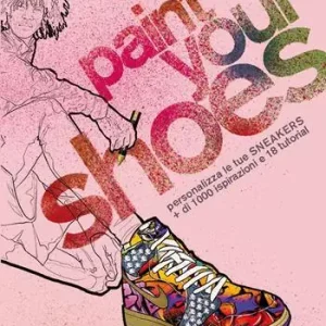 Offerta Speciale Paint your shoes. Personalizza le tue sneakers + di 1000 ispirazioni e 18 tutorial