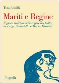 Mariti e regine. Il gioco violento delle coppie nel teatro di Luigi Pirandello e Dacia Maraini Nuova Collezione