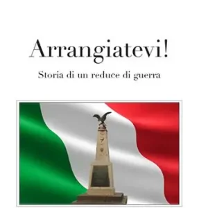 Nuovo Arrivo Arrangiatevi. Storia di un reduce di guerra