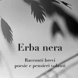 Erba nera. Racconti brevi, poesie e pensieri volanti Novità