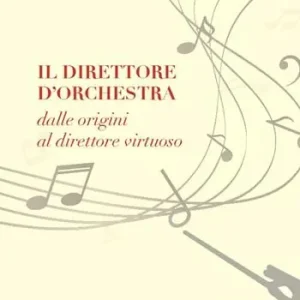 Il direttore d‘orchestra. Dalle origini al direttore virtuoso Esclusivo