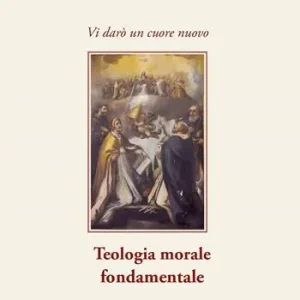 Vi darò un cuore nuovo. Teologia morale fondamentale Sconto