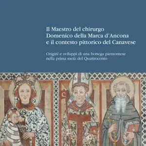 Il maestro del chirurgo. Domenico della Marca d’Ancona e il contesto pittorico del Canavese. Origini e sviluppi di una bottega piemontese nella prima metà del Quattrocento Esclusivo