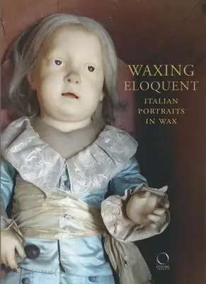 Di Tendenza Waxing eloquent. Italian portraits in Wax. Ediz. illustrata