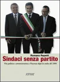 Sindaci senza partito. Vita politica e amministrativa a Piacenza dopo la svolta del 1994 Solo Oggi