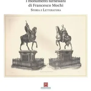 I monumenti farnesiani di Francesco Mochi. Storia e letteratura. Ediz. illustrata Più Venduto
