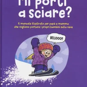 Mi porti a sciare? Il manuale illustrato per papà e mamma che vogliono portare i propri bambini sulla neve. Per bambini scatenati e genitori motivati Spedito Oggi
