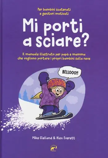 Mi porti a sciare? Il manuale illustrato per papà e mamma che vogliono portare i propri bambini sulla neve. Per bambini scatenati e genitori motivati Spedito Oggi