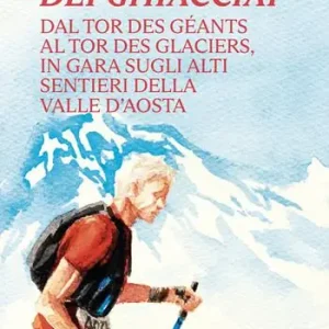 Prezzo Scontato I giganti dei ghiacciai. Dal Tor des Géants al Tor des Glaciers in gara sugli alti sentieri della Valle d‘Aosta