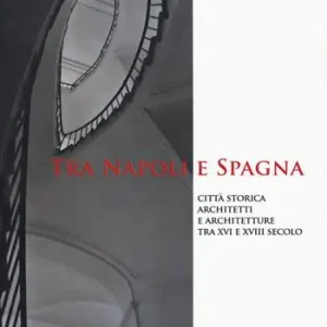 Tra Napoli e Spagna. Città storica architetti e architettura tra XVI e XVIII secolo. Ediz. illustrata Prezzo Di Fabbrica