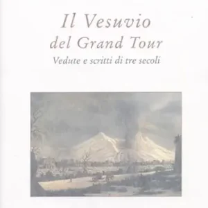 Ordina Subito Il Vesuvio nel Grand tour. Vedute e scritti di tre secoli. Ediz. illustrata