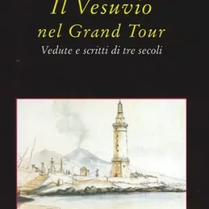 Il Vesuvio nel Grand tour. Vedute e scritti di tre secoli. Ediz. illustrata Promozione Esclusiva