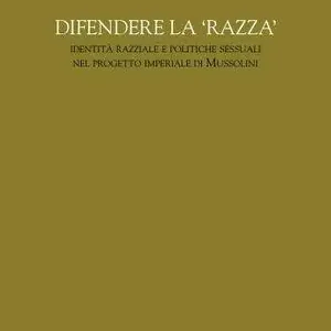 Difendere la razza. Identità razziale e politiche sessuali nel progetto imperiale di Mussolini Solo Oggi
