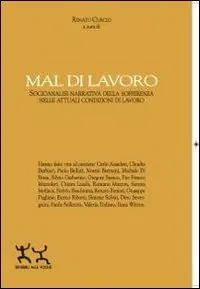 Mal di lavoro. Socioanalisi narrativa della sofferenza nelle attuali condizioni di lavoro Novità