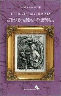 Ultimissimo Modello Il principe alchimista. Vita e leggenda di Raimondo di Sangro, principe di Sansevero