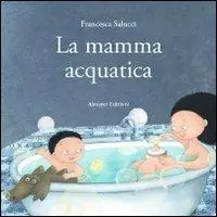 La mamma acquatica. Ediz. illustrata Scelto Dai Clienti