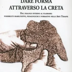 Prezzo Basso Dare forma attraverso la creta. Dal dialogo interno al plasmare. Possibilità riabilitative, pedagogiche e formative nelle arti terapie
