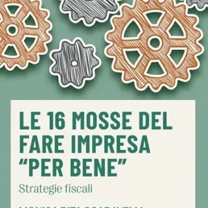 Le 16 mosse del fare impresa «per bene». Strategie fiscali Acquista Ora