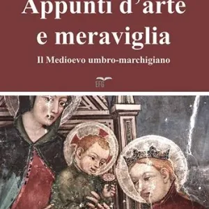 Appunti d‘arte e meraviglia. Il Medioevo umbro-marchigiano Subito Disponibile
