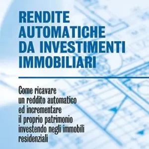 Rendite automatiche da investimenti immobiliari. Come ricavare un reddito automatico ed incrementare il proprio patrimonio investendo negli immobili residenziali Super Prezzo