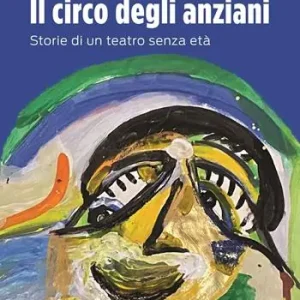 Il circo degli anziani. Storie di un teatro senza età Solo Oggi
