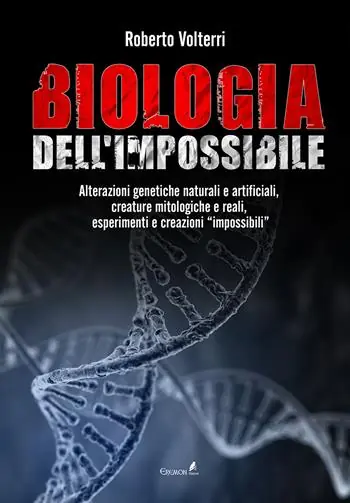 Novità Biologia dell‘impossibile. Alterazioni genetiche naturali e artificiali, creature mitologiche e reali, esperimenti e creazioni impossibili