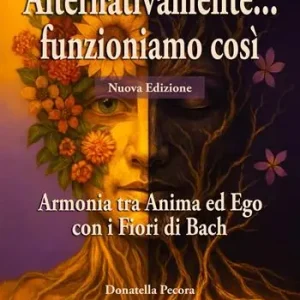 Alternativamente... funzioniamo così. Armonia tra Anima ed Ego con i Fiori di Bach. Nuova ediz. Di Tendenza