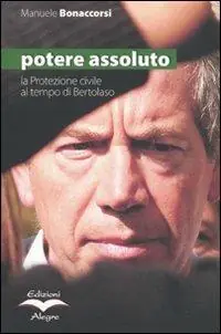 Potere assoluto. La protezione civile al tempo di Bertolaso Sconto