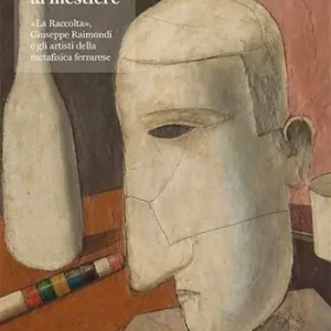 Il ritorno al mestiere. «La Raccolta», Giuseppe Raimondi e gli artisti della metafisica ferrarese. Ediz. illustrata Vendita Finale