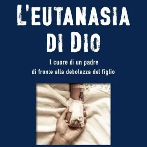 Pagamento Sicuro L‘eutanasia di Dio. Il cuore di un padre di fronte alla debolezza del figlio
