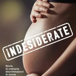 Indesiderate. Storie di ordinarie discriminazioni di donne e bambini in una società abortista Offerta Lampo