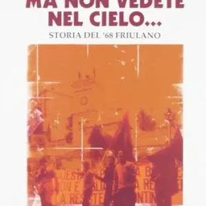 Reso Gratuito Ma non vedete nel cielo... Storia del ‘68 friulano