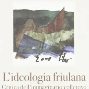 L‘ ideologia friulana. Critica dell‘immaginario collettivo Novità