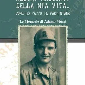 Alcuni racconti della mia vita. Come ho fatto il partigiano. Le memorie di Adamo Muzzi Prezzo Conveniente