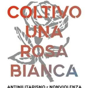 Coltivo una rosa bianca. Antimilitarismo e nonviolenza in Tenco, De André, Jannacci, Endrigo, Bennato, Caparezza Offerta Limitata