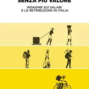 Senza più valore. Indagine sui salari e le retribuzioni in Italia Offerta Speciale
