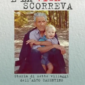 Ordina Subito E la vita scorreva. Nascita ed evoluzione di sette villaggi dell‘alto Casentino