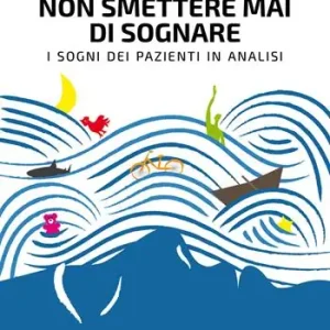 Non smettere mai di sognare. I sogni dei pazienti in analisi Bestseller