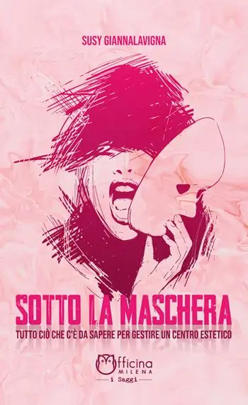 Sotto la maschera. Tutto ciò che c‘è da sapere per gestire un centro estetico Non Perdere