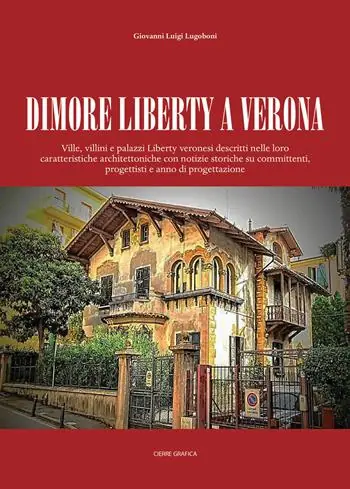Dimore Liberty a Verona. Ville, villini e palazzi Liberty veronesi descritti nelle loro caratteristiche architettoniche con notizie storiche su committenti, progettisti e anno di progettazione Must-Have
