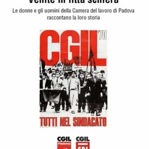 Venite in fitta schiera. Le donne e gli uomini della Camera del lavoro di Padova raccontano la loro storia Professionale