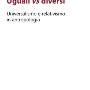 Uguali vs diversi. Universalismo e relativismo in antropologia Esclusivo