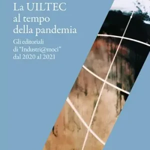 Ultime Pezzi La Uiltec al tempo della pandemia. Gli editoriali di «Industri@moci» dal 2020 al 2021